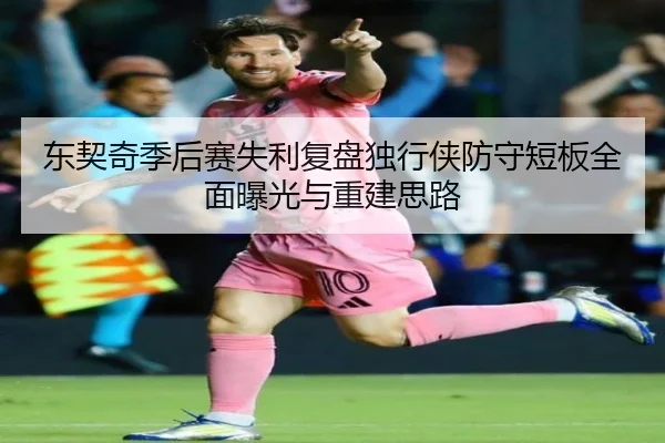 东契奇季后赛失利复盘独行侠防守短板全面曝光与重建思路