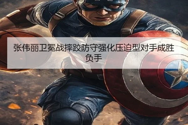张伟丽卫冕战摔跤防守强化压迫型对手成胜负手