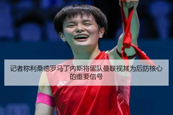 记者称利桑德罗马丁内斯将留队曼联视其为后防核心的重要信号